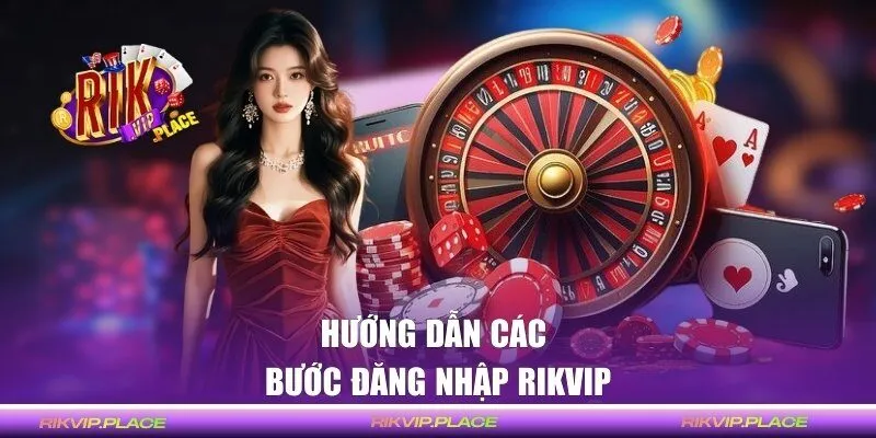 Hướng dẫn mẹo đăng nhập RIKVIP một cách nhanh chóng